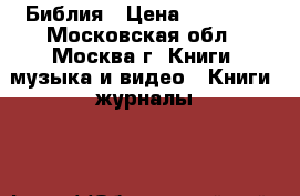 Библия › Цена ­ 50 000 - Московская обл., Москва г. Книги, музыка и видео » Книги, журналы   
